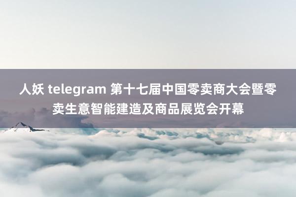 人妖 telegram 第十七届中国零卖商大会暨零卖生意智能建造及商品展览会开幕