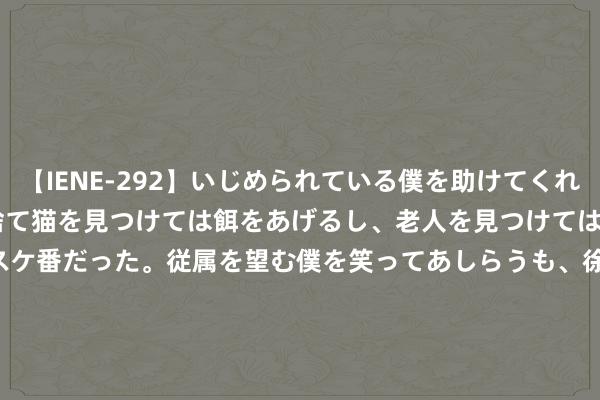 【IENE-292】いじめられている僕を助けてくれたのは まさかのスケ番！！捨て猫を見つけては餌をあげるし、老人を見つけては席を譲るうわさ通りの優しいスケ番だった。従属を望む僕を笑ってあしらうも、徐々にサディスティックな衝動が芽生え始めた高3の彼女</a>2013-07-18アイエナジー&$IE NERGY！117分钟 小摩：予阿里巴巴-SW“增捏”评级 诡计价95港元