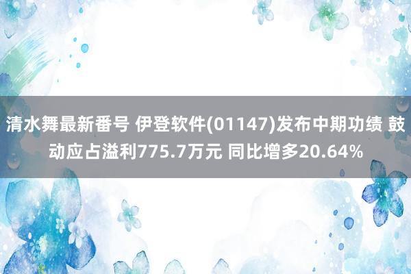 清水舞最新番号 伊登软件(01147)发布中期功绩 鼓动应占溢利775.7万元 同比增多20.64%